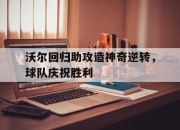 平博体育官网-包含沃尔回归助攻造神奇逆转，球队庆祝胜利的词条