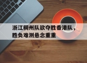 平博体育试玩-浙江稠州队欲夺胜香港队，胜负难测悬念重重的简单介绍