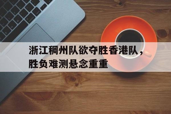 浙江稠州队欲夺胜香港队，胜负难测悬念重重的简单介绍