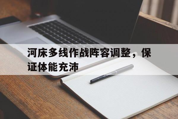 关于河床多线作战阵容调整，保证体能充沛的信息